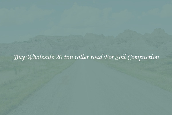 Buy Wholesale 20 ton roller road For Soil Compaction