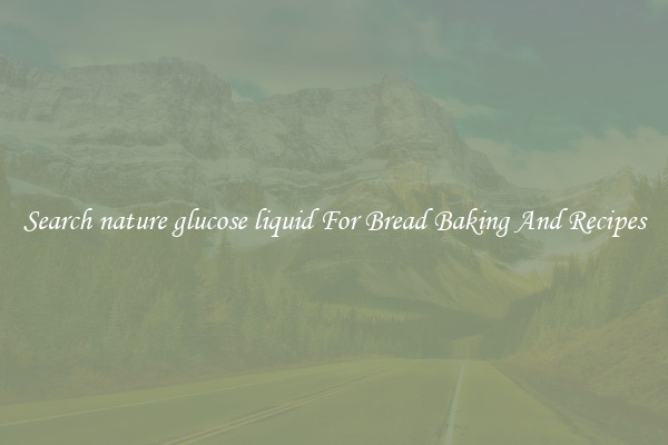 Search nature glucose liquid For Bread Baking And Recipes