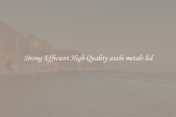 Strong Efficient High-Quality asahi metals ltd