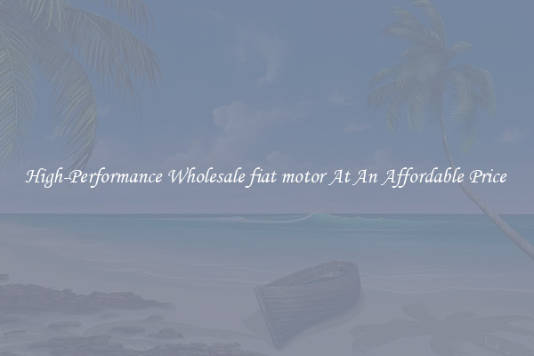 High-Performance Wholesale fiat motor At An Affordable Price 