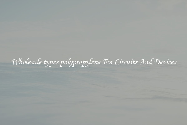 Wholesale types polypropylene For Circuits And Devices