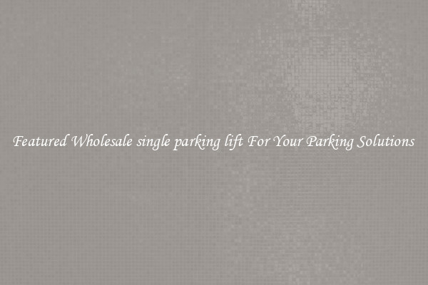 Featured Wholesale single parking lift For Your Parking Solutions 