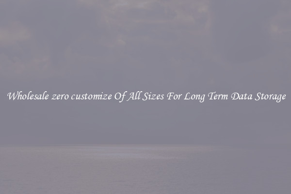 Wholesale zero customize Of All Sizes For Long Term Data Storage