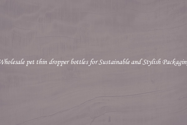 Wholesale pet thin dropper bottles for Sustainable and Stylish Packaging