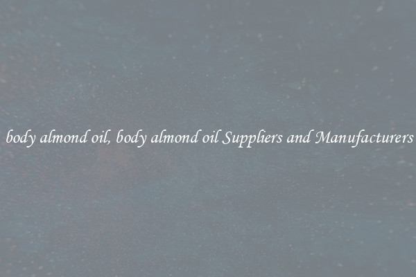 body almond oil, body almond oil Suppliers and Manufacturers