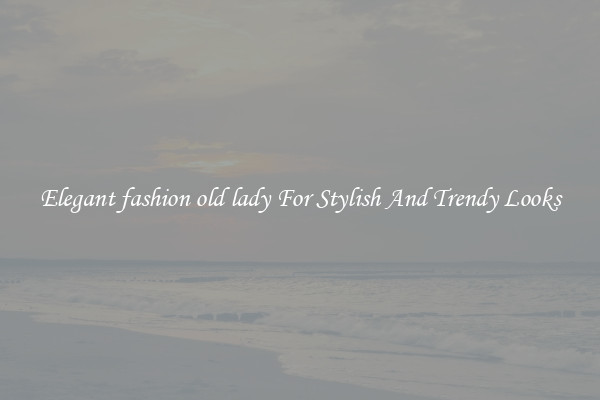 Elegant fashion old lady For Stylish And Trendy Looks
