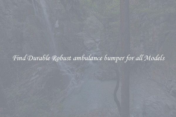 Find Durable Robust ambulance bumper for all Models