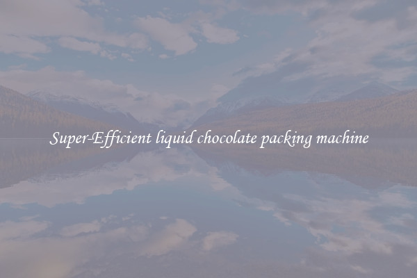 Super-Efficient liquid chocolate packing machine