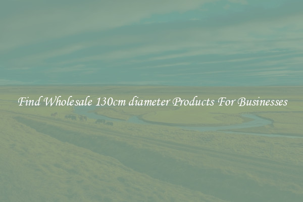 Find Wholesale 130cm diameter Products For Businesses