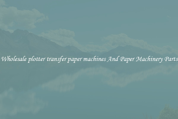 Wholesale plotter transfer paper machines And Paper Machinery Parts