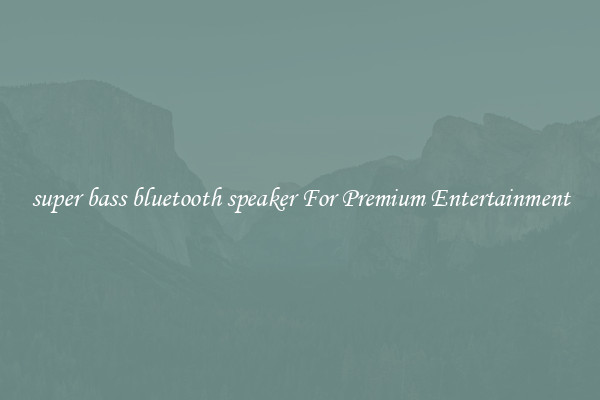 super bass bluetooth speaker For Premium Entertainment