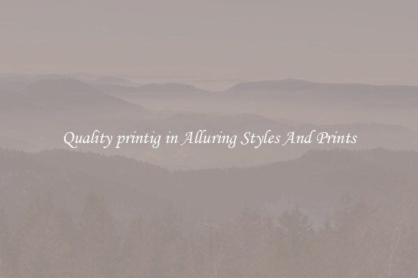 Quality printig in Alluring Styles And Prints