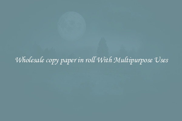 Wholesale copy paper in roll With Multipurpose Uses