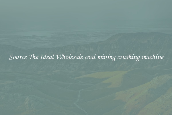 Source The Ideal Wholesale coal mining crushing machine