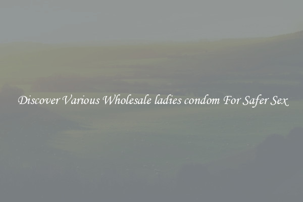 Discover Various Wholesale ladies condom For Safer Sex