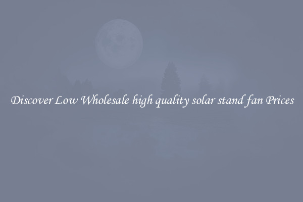 Discover Low Wholesale high quality solar stand fan Prices