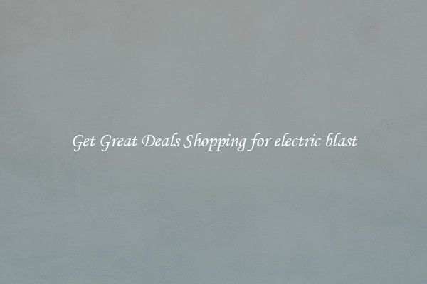 Get Great Deals Shopping for electric blast