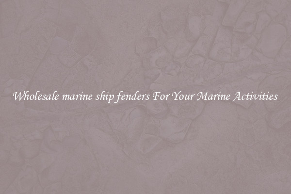 Wholesale marine ship fenders For Your Marine Activities 