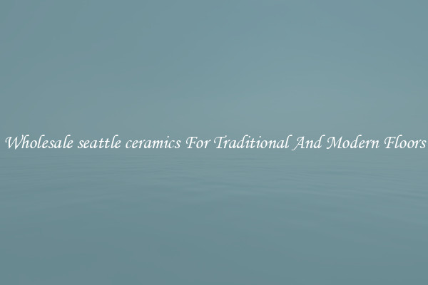 Wholesale seattle ceramics For Traditional And Modern Floors
