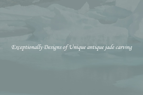 Exceptionally Designs of Unique antique jade carving