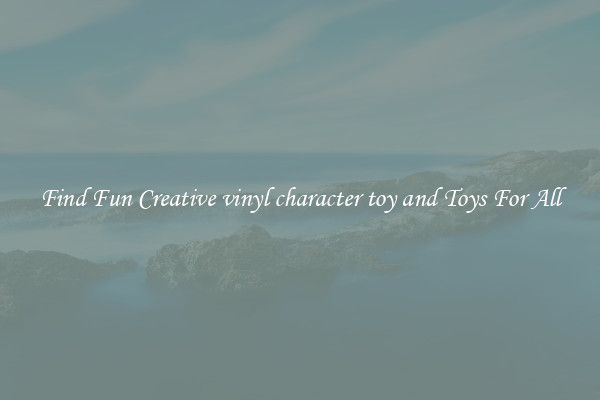 Find Fun Creative vinyl character toy and Toys For All