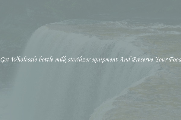 Get Wholesale bottle milk sterilizer equipment And Preserve Your Food