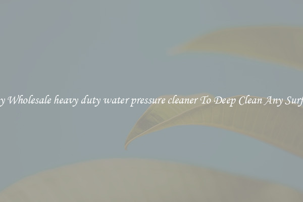 Buy Wholesale heavy duty water pressure cleaner To Deep Clean Any Surface