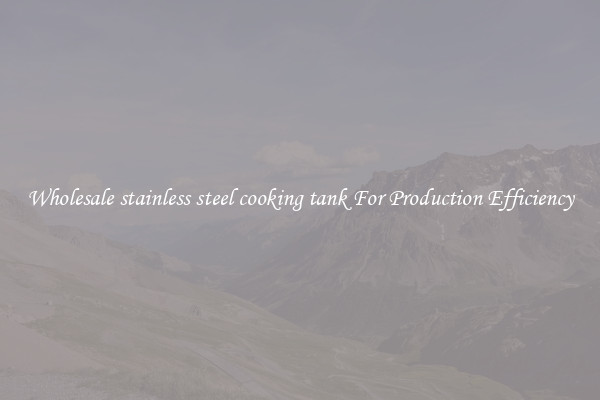 Wholesale stainless steel cooking tank For Production Efficiency