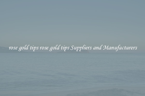 rose gold tips rose gold tips Suppliers and Manufacturers