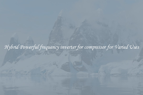 Hybrid Powerful frequency inverter for compressor for Varied Uses