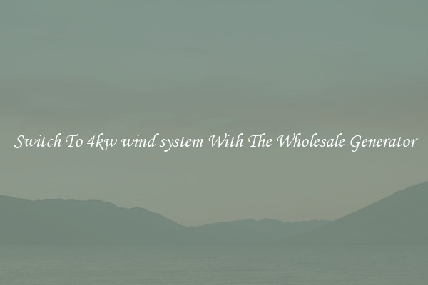 Switch To 4kw wind system With The Wholesale Generator