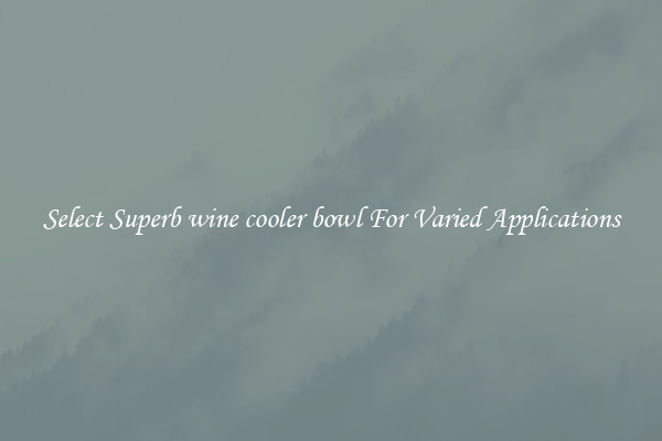 Select Superb wine cooler bowl For Varied Applications