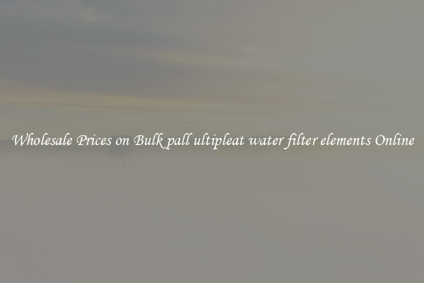 Wholesale Prices on Bulk pall ultipleat water filter elements Online