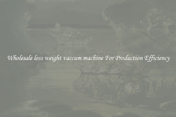 Wholesale loss weight vaccum machine For Production Efficiency