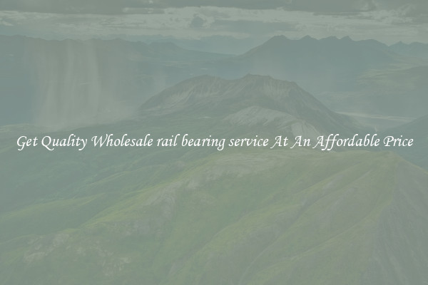 Get Quality Wholesale rail bearing service At An Affordable Price