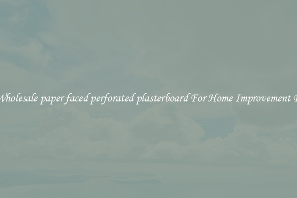 Shop Wholesale paper faced perforated plasterboard For Home Improvement Projects
