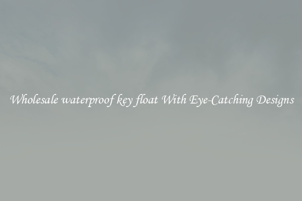 Wholesale waterproof key float With Eye-Catching Designs