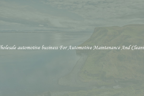 Wholesale automotive business For Automotive Maintenance And Cleaning