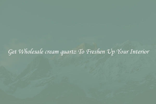 Get Wholesale cream quartz To Freshen Up Your Interior