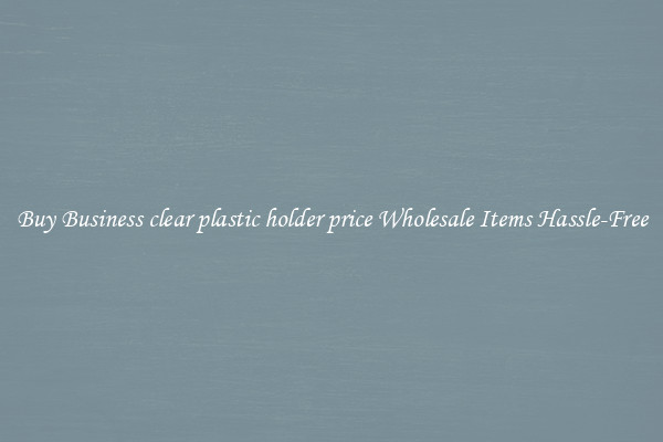 Buy Business clear plastic holder price Wholesale Items Hassle-Free