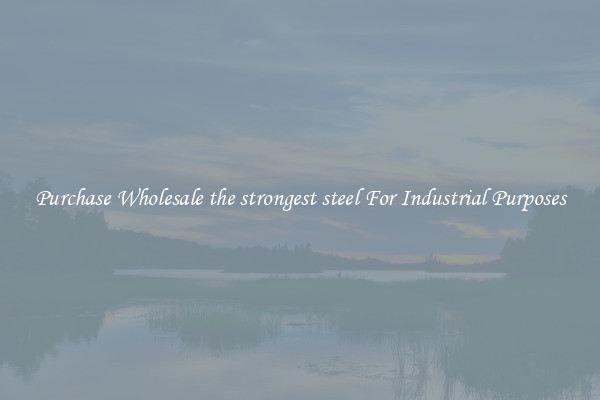 Purchase Wholesale the strongest steel For Industrial Purposes