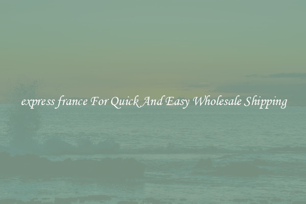 express france For Quick And Easy Wholesale Shipping