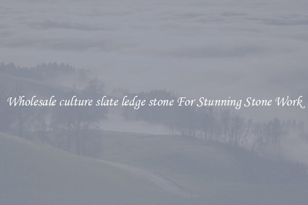 Wholesale culture slate ledge stone For Stunning Stone Work