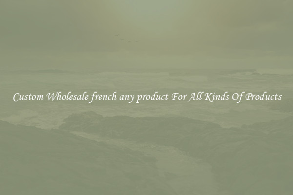 Custom Wholesale french any product For All Kinds Of Products