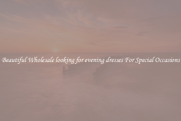 Beautiful Wholesale looking for evening dresses For Special Occasions