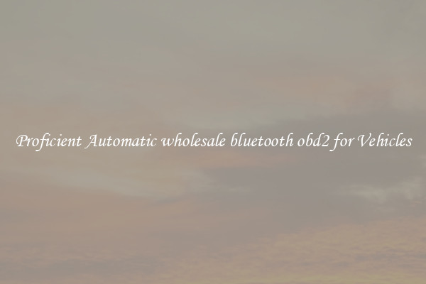 Proficient Automatic wholesale bluetooth obd2 for Vehicles