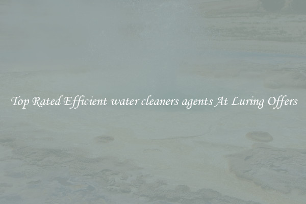 Top Rated Efficient water cleaners agents At Luring Offers